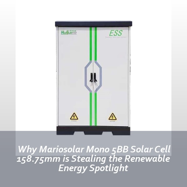 Why Mariosolar Mono 5BB Solar Cell 158.75mm is Stealing the Renewable Energy Spotlight